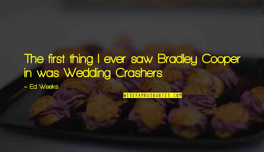 Hallucinates Quotes By Ed Weeks: The first thing I ever saw Bradley Cooper