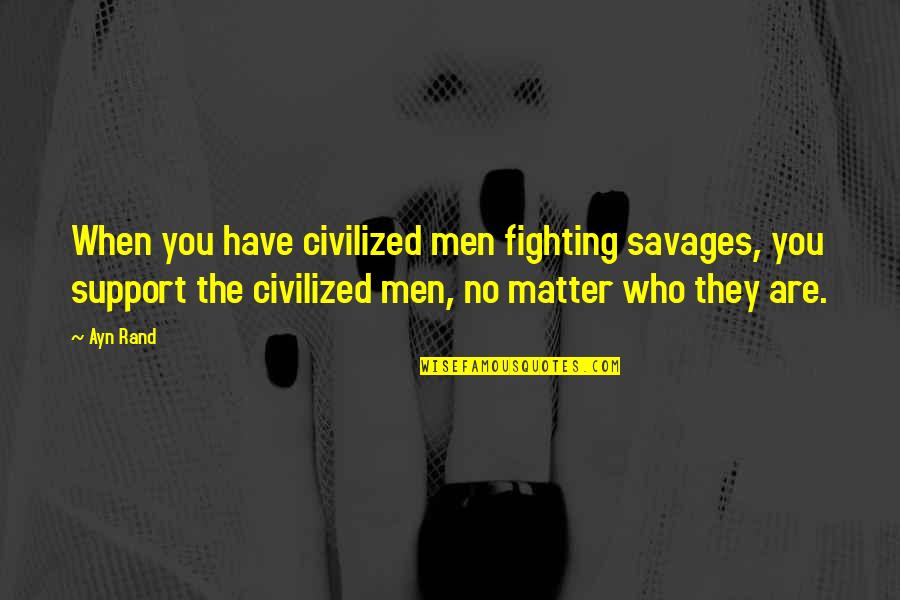 Hallucinating Foucault Quotes By Ayn Rand: When you have civilized men fighting savages, you