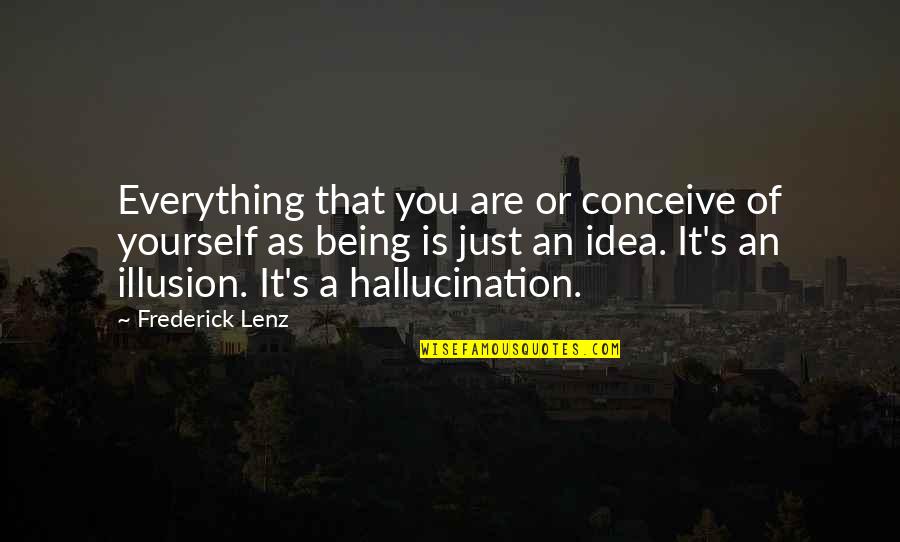 Hallucination Best Quotes By Frederick Lenz: Everything that you are or conceive of yourself Hallucination Best Quotes By Frederick Lenz: Everything that you are or conceive of yourself