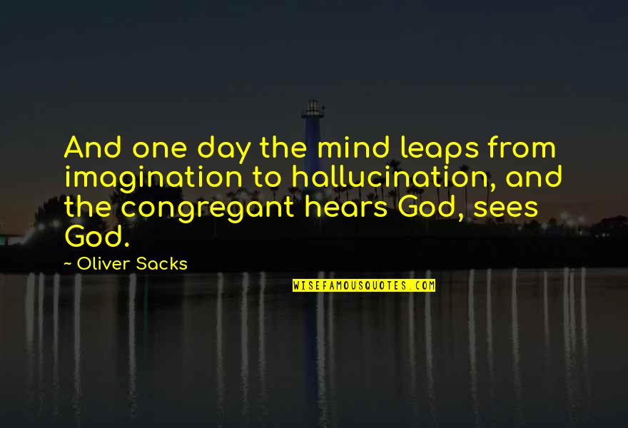Hallucination Best Quotes By Oliver Sacks: And one day the mind leaps from imagination Hallucination Best Quotes By Oliver Sacks: And one day the mind leaps from imagination