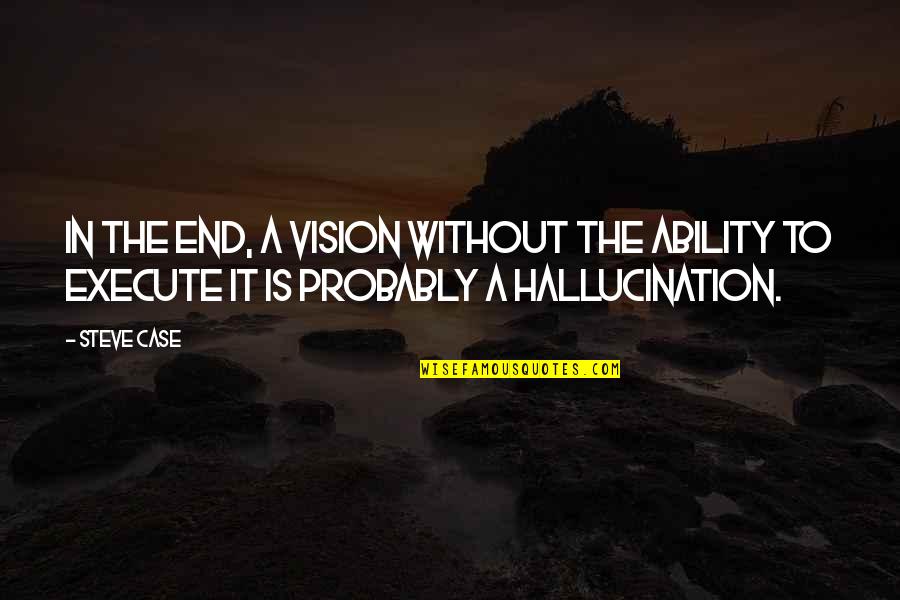 Hallucination Best Quotes By Steve Case: In the end, a vision without the ability