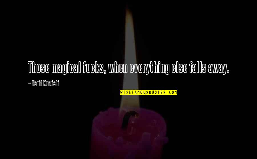 Halluciner Quotes By Hanif Kureishi: Those magical fucks, when everything else falls away. Halluciner Quotes By Hanif Kureishi: Those magical fucks, when everything else falls away.