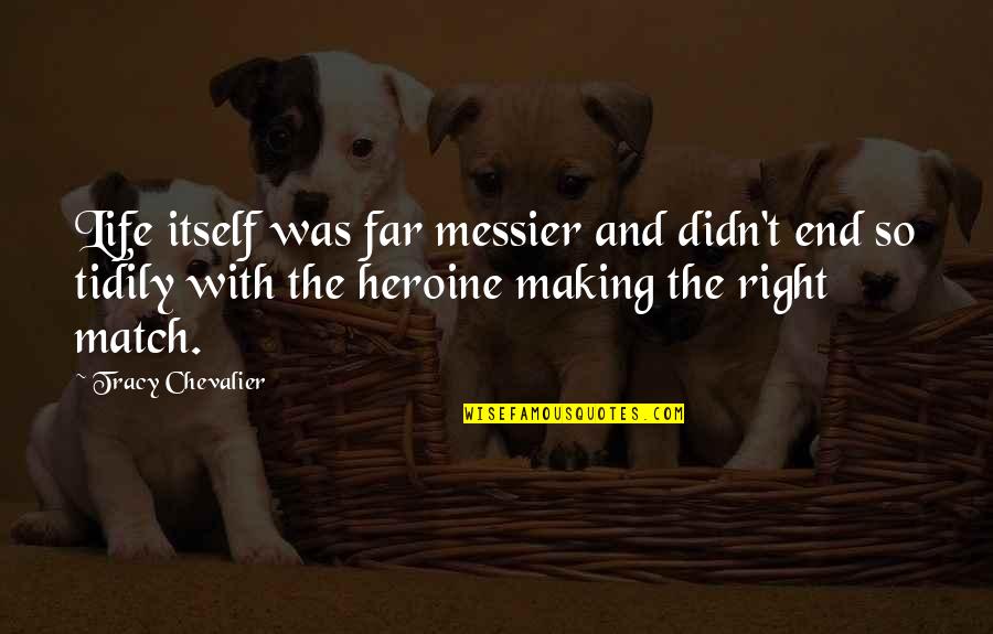 Hallucinogenic Honey Quotes By Tracy Chevalier: Life itself was far messier and didn't end Hallucinogenic Honey Quotes By Tracy Chevalier: Life itself was far messier and didn't end