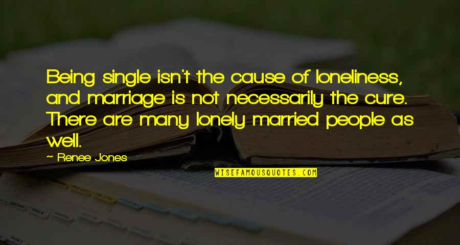 Hallur State Quotes By Renee Jones: Being single isn't the cause of loneliness, and Hallur State Quotes By Renee Jones: Being single isn't the cause of loneliness, and