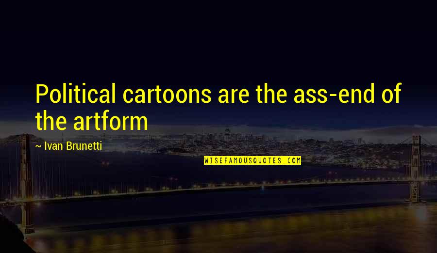 Hallway Framed Quotes By Ivan Brunetti: Political cartoons are the ass-end of the artform Hallway Framed Quotes By Ivan Brunetti: Political cartoons are the ass-end of the artform