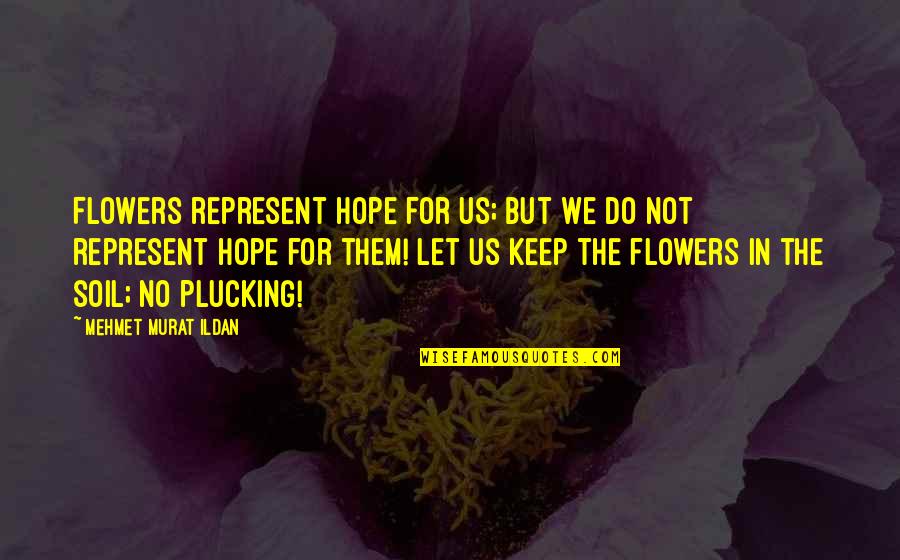 Hallway Wall Quotes By Mehmet Murat Ildan: Flowers represent hope for us; but we do
