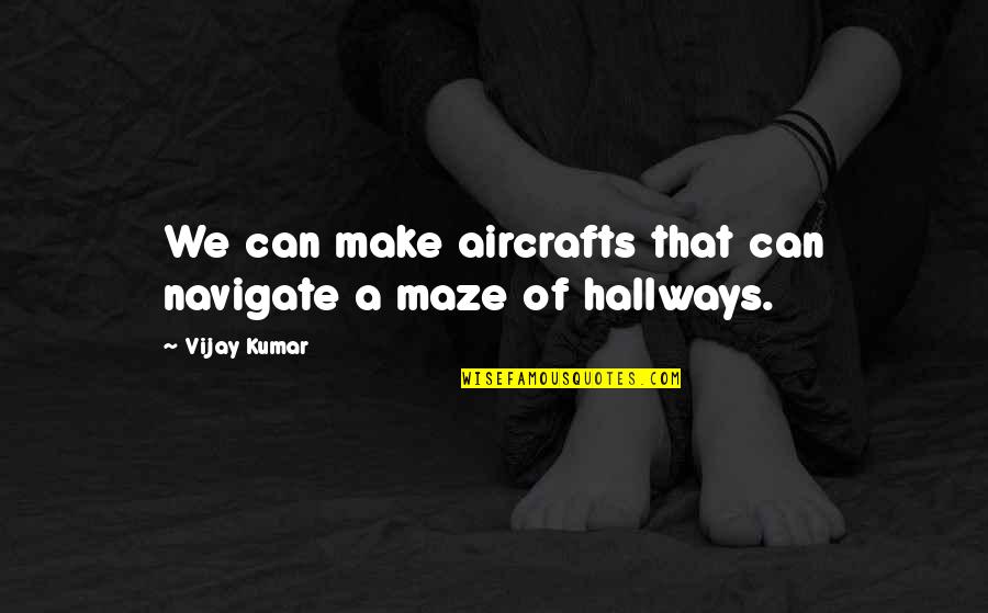 Hallways Quotes By Vijay Kumar: We can make aircrafts that can navigate a