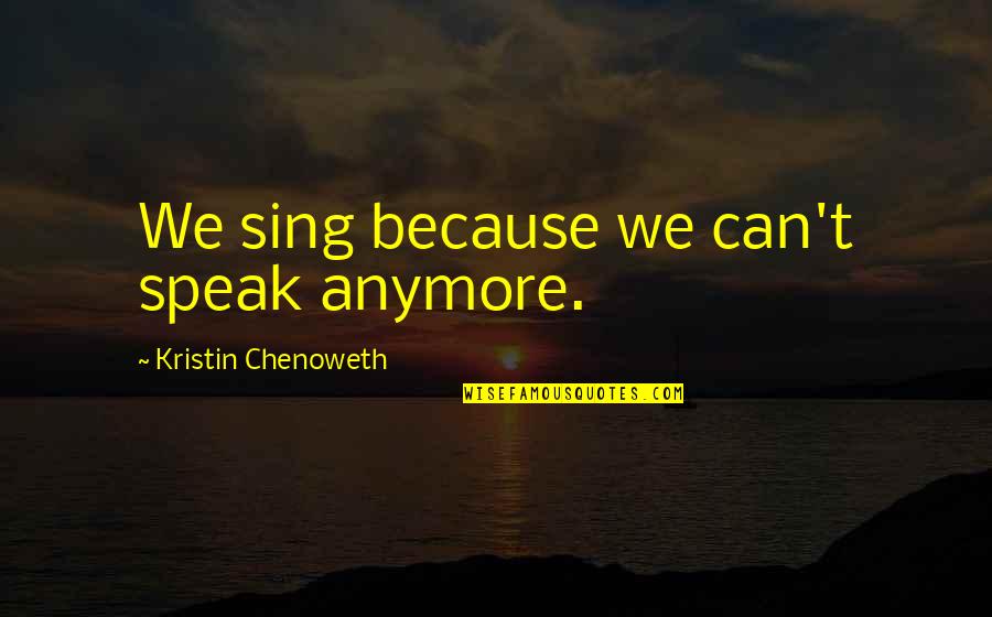 Halmalo Quotes By Kristin Chenoweth: We sing because we can't speak anymore.