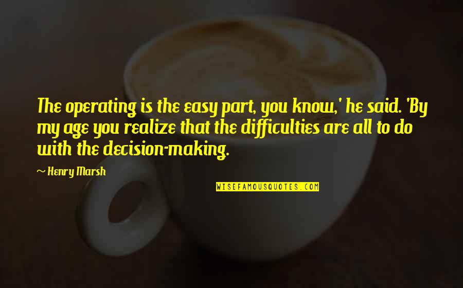 Halman 20 Quotes By Henry Marsh: The operating is the easy part, you know,' Halman 20 Quotes By Henry Marsh: The operating is the easy part, you know,'