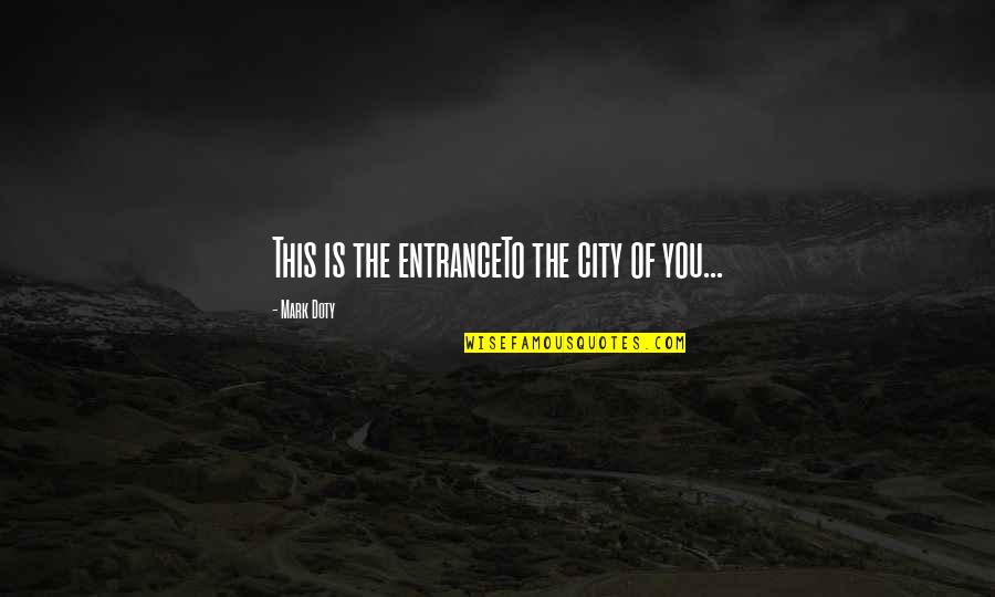 Halmanera Quotes By Mark Doty: This is the entranceTo the city of you... Halmanera Quotes By Mark Doty: This is the entranceTo the city of you...