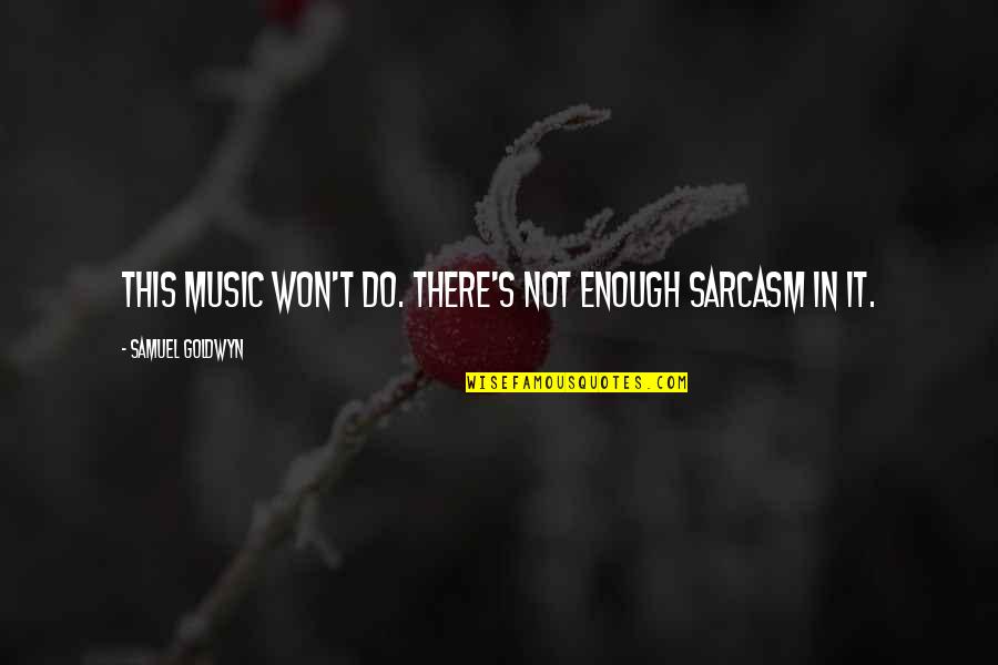 Halme Inc Quotes By Samuel Goldwyn: This music won't do. There's not enough sarcasm