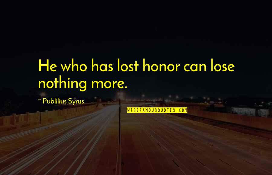 Halmi Telepi Quotes By Publilius Syrus: He who has lost honor can lose nothing