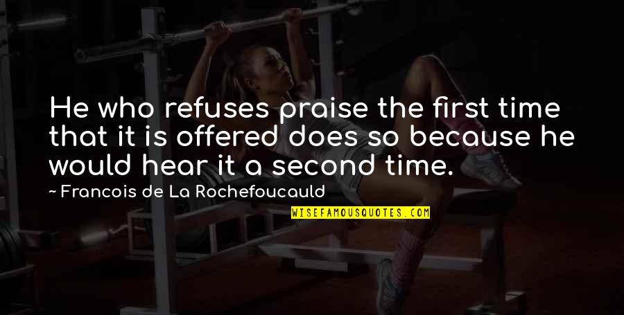 Halmond Sherman Quotes By Francois De La Rochefoucauld: He who refuses praise the first time that Halmond Sherman Quotes By Francois De La Rochefoucauld: He who refuses praise the first time that