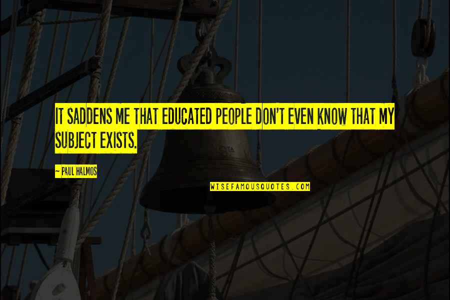 Halmos Quotes By Paul Halmos: It saddens me that educated people don't even