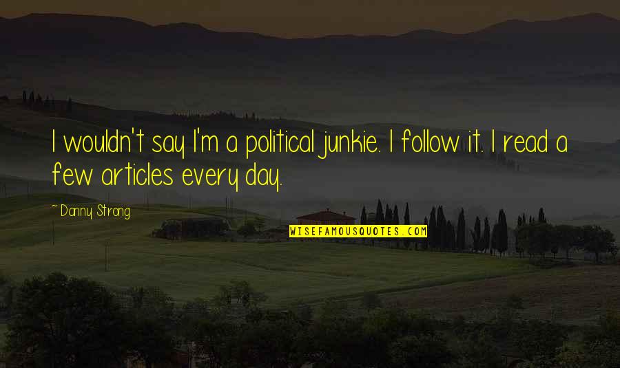 Halnak Quotes By Danny Strong: I wouldn't say I'm a political junkie. I