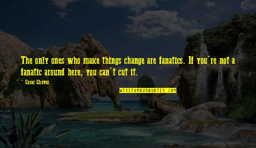 Halo 2 Truth Quotes By Cesar Chavez: The only ones who make things change are Halo 2 Truth Quotes By Cesar Chavez: The only ones who make things change are