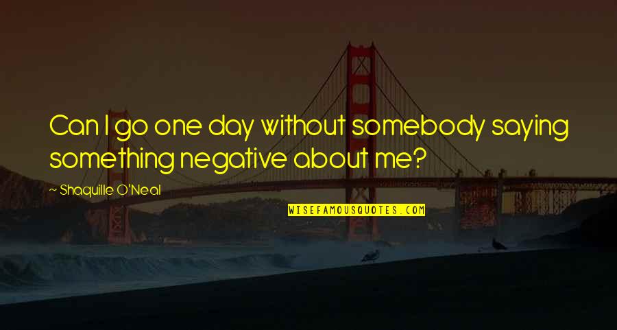 Halo 3 Gravemind Quotes By Shaquille O'Neal: Can I go one day without somebody saying Halo 3 Gravemind Quotes By Shaquille O'Neal: Can I go one day without somebody saying