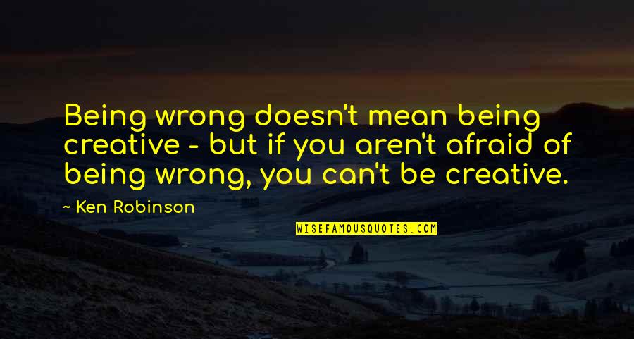 Halo Elites Quotes By Ken Robinson: Being wrong doesn't mean being creative - but
