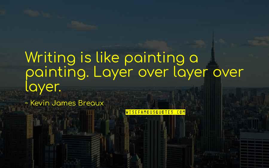Halogens Quotes By Kevin James Breaux: Writing is like painting a painting. Layer over Halogens Quotes By Kevin James Breaux: Writing is like painting a painting. Layer over
