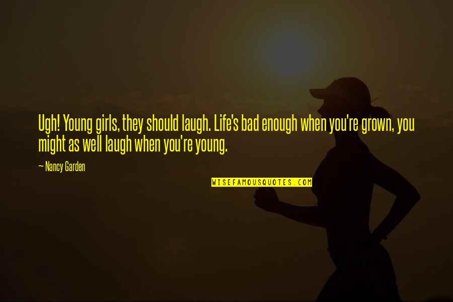 Halogens Quotes By Nancy Garden: Ugh! Young girls, they should laugh. Life's bad Halogens Quotes By Nancy Garden: Ugh! Young girls, they should laugh. Life's bad