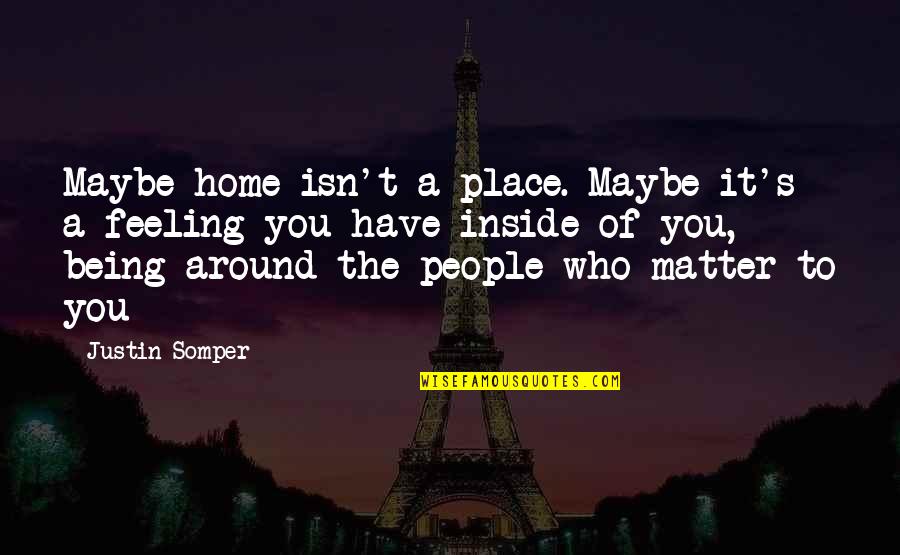 Halonen Fi Quotes By Justin Somper: Maybe home isn't a place. Maybe it's a