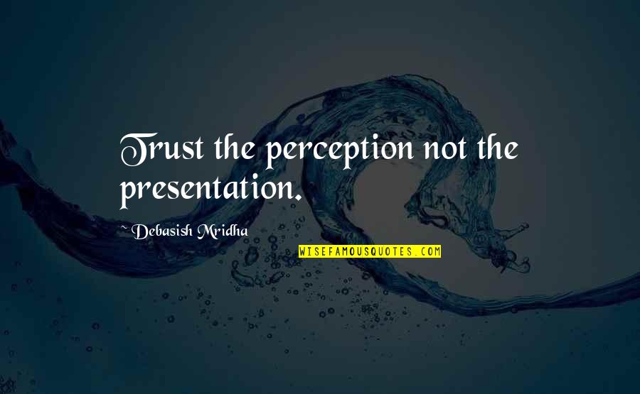 Halong Quotes By Debasish Mridha: Trust the perception not the presentation. Halong Quotes By Debasish Mridha: Trust the perception not the presentation.