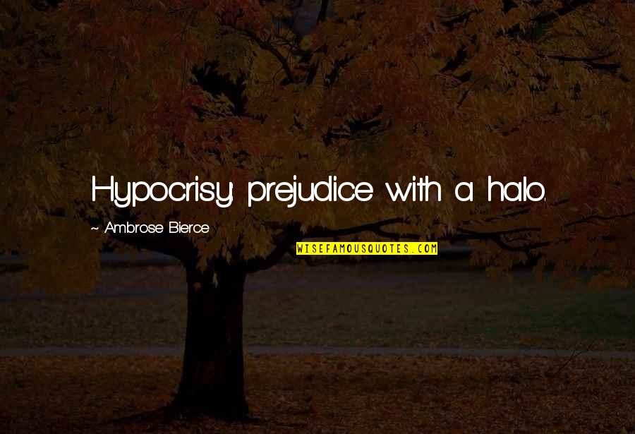 Halos Quotes By Ambrose Bierce: Hypocrisy: prejudice with a halo.
