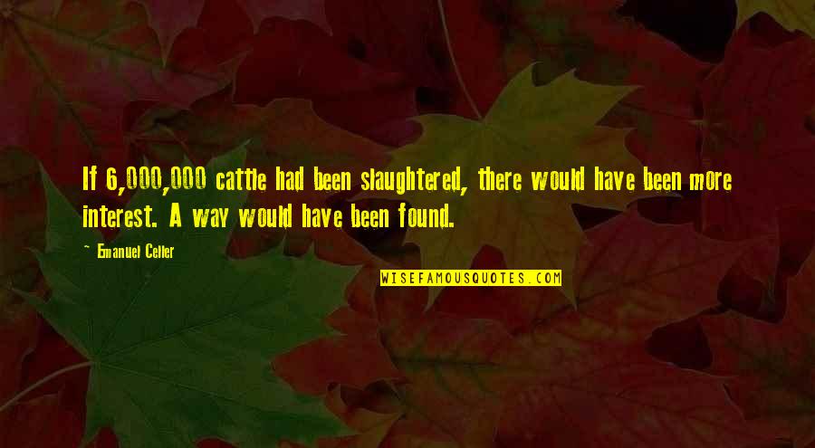 Haloway Quotes By Emanuel Celler: If 6,000,000 cattle had been slaughtered, there would