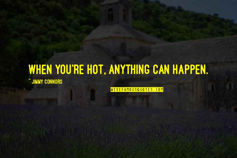 Halperin Battaglia Quotes By Jimmy Connors: When you're hot, anything can happen. Halperin Battaglia Quotes By Jimmy Connors: When you're hot, anything can happen.