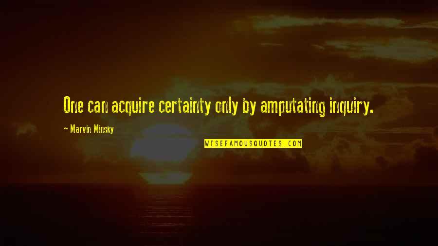 Halperin Battaglia Quotes By Marvin Minsky: One can acquire certainty only by amputating inquiry. Halperin Battaglia Quotes By Marvin Minsky: One can acquire certainty only by amputating inquiry.