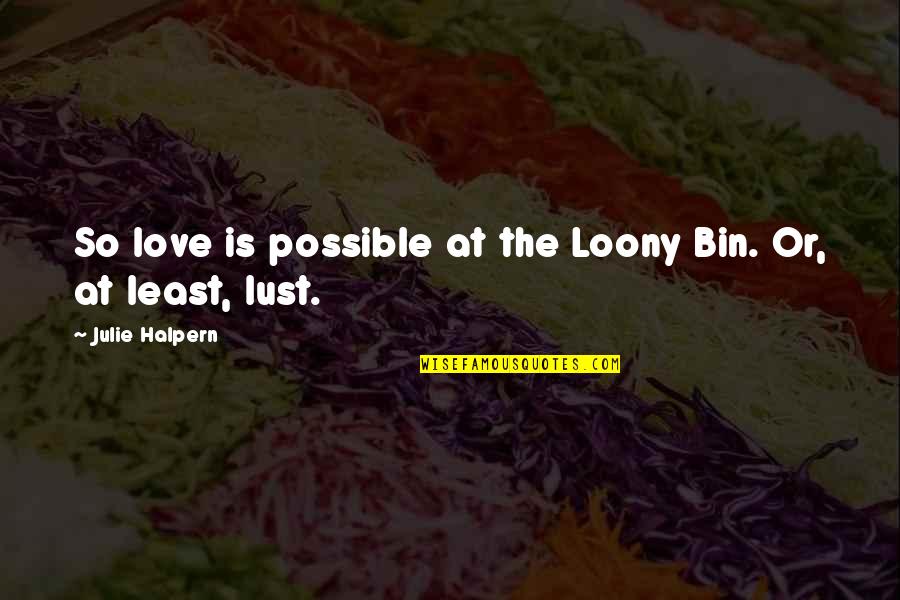 Halpern Quotes By Julie Halpern: So love is possible at the Loony Bin.