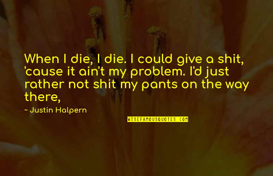 Halpern Quotes By Justin Halpern: When I die, I die. I could give