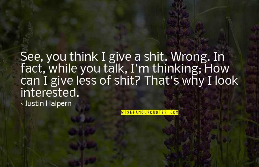 Halpern Quotes By Justin Halpern: See, you think I give a shit. Wrong.