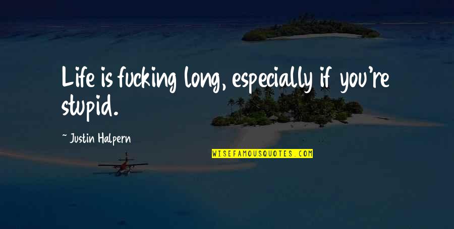 Halpern Quotes By Justin Halpern: Life is fucking long, especially if you're stupid.