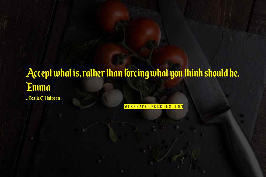 Halpern Quotes By Leslie C Halpern: Accept what is, rather than forcing what you