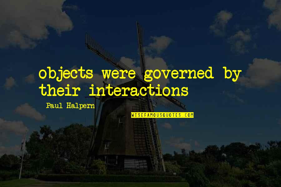 Halpern Quotes By Paul Halpern: objects were governed by their interactions