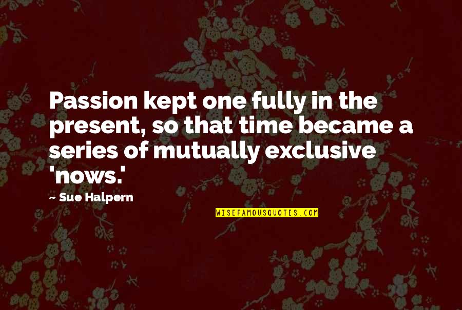 Halpern Quotes By Sue Halpern: Passion kept one fully in the present, so