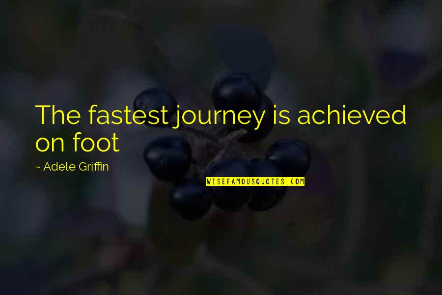 Halperns Seafood Quotes By Adele Griffin: The fastest journey is achieved on foot