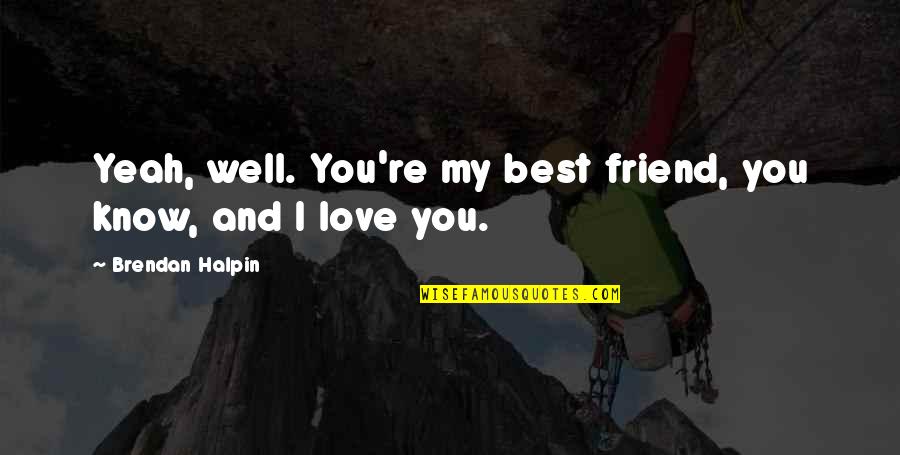 Halpin Quotes By Brendan Halpin: Yeah, well. You're my best friend, you know, Halpin Quotes By Brendan Halpin: Yeah, well. You're my best friend, you know,