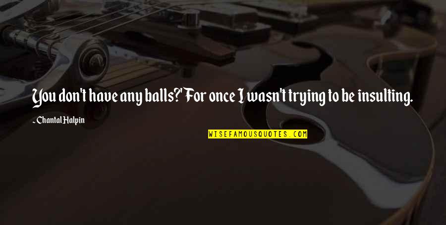 Halpin Quotes By Chantal Halpin: You don't have any balls?' For once I Halpin Quotes By Chantal Halpin: You don't have any balls?' For once I
