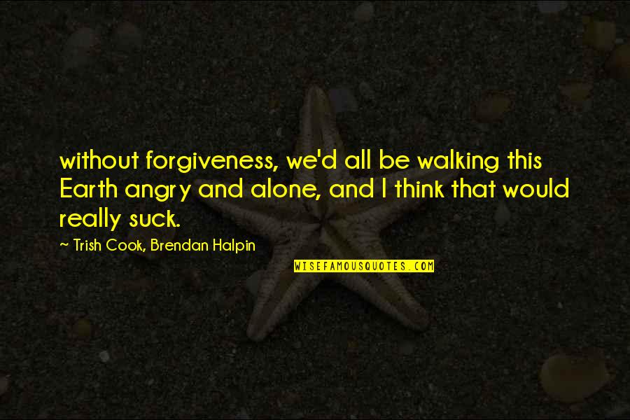Halpin Quotes By Trish Cook, Brendan Halpin: without forgiveness, we'd all be walking this Earth Halpin Quotes By Trish Cook, Brendan Halpin: without forgiveness, we'd all be walking this Earth