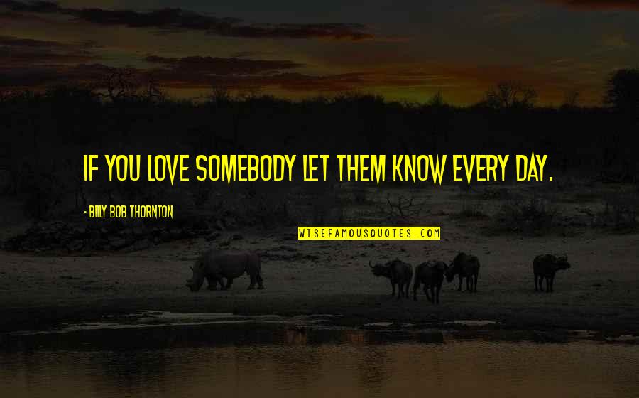 Halprin Inc Quotes By Billy Bob Thornton: If you love somebody let them know every Halprin Inc Quotes By Billy Bob Thornton: If you love somebody let them know every