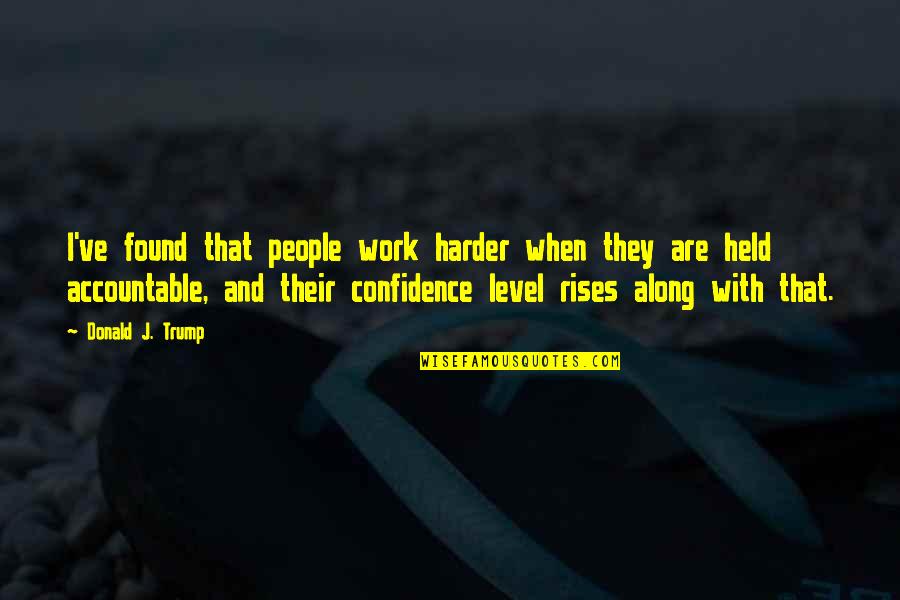 Halsa Shoes Quotes By Donald J. Trump: I've found that people work harder when they Halsa Shoes Quotes By Donald J. Trump: I've found that people work harder when they