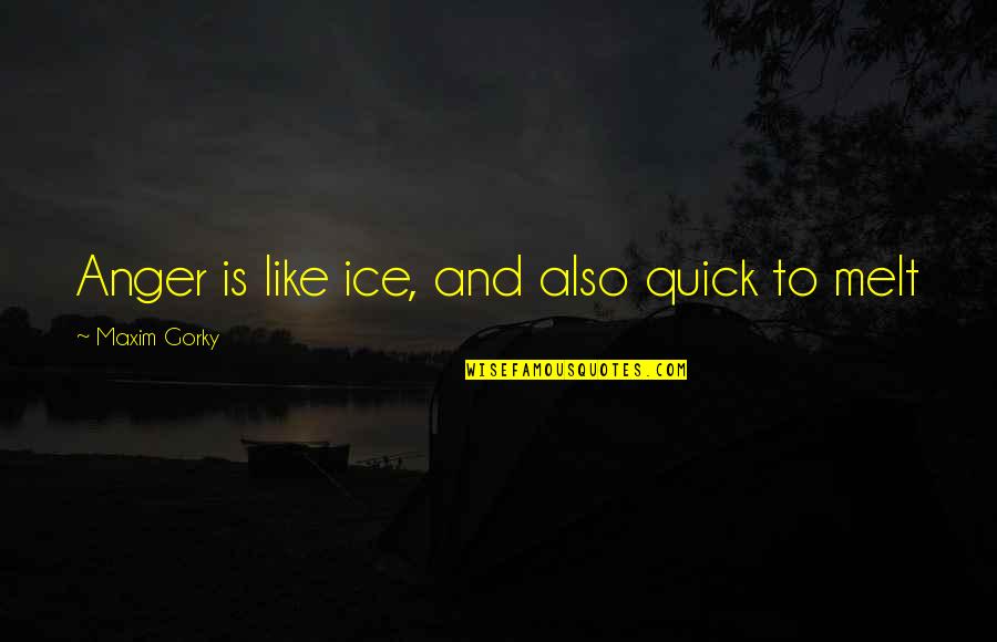 Halsall Builders Quotes By Maxim Gorky: Anger is like ice, and also quick to