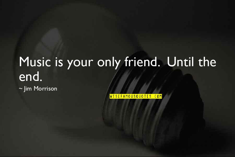 Halsb Ndsmus Quotes By Jim Morrison: Music is your only friend. Until the end.