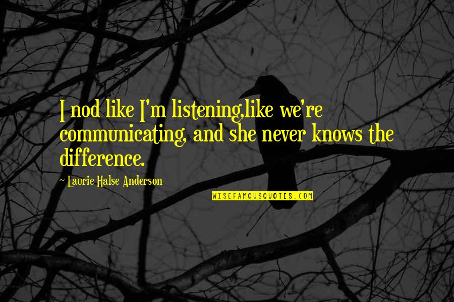 Halse Quotes By Laurie Halse Anderson: I nod like I'm listening,like we're communicating, and Halse Quotes By Laurie Halse Anderson: I nod like I'm listening,like we're communicating, and