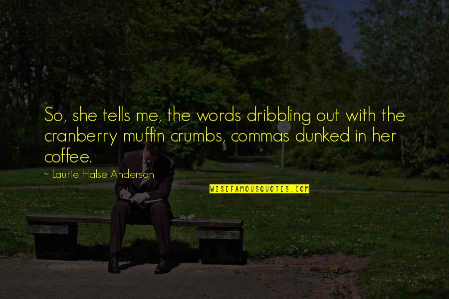 Halse Quotes By Laurie Halse Anderson: So, she tells me, the words dribbling out Halse Quotes By Laurie Halse Anderson: So, she tells me, the words dribbling out