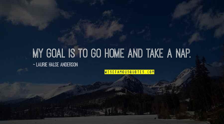 Halse Quotes By Laurie Halse Anderson: My goal is to go home and take Halse Quotes By Laurie Halse Anderson: My goal is to go home and take