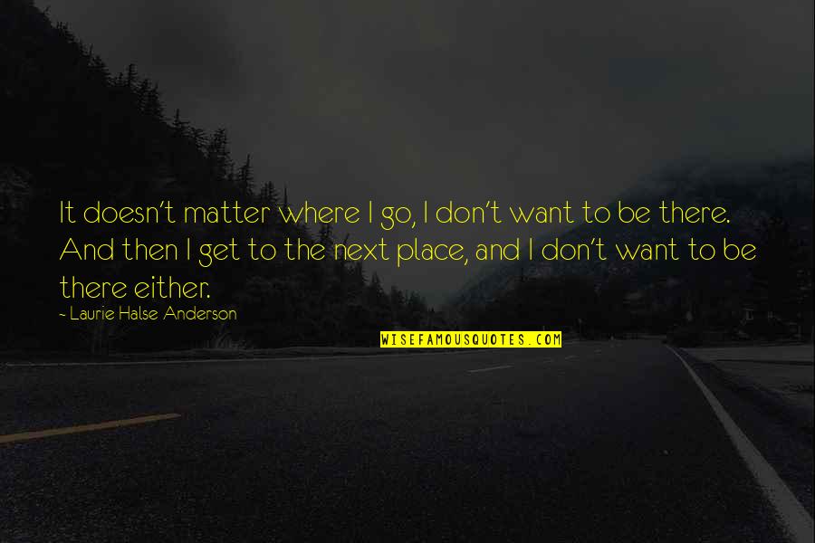 Halse Quotes By Laurie Halse Anderson: It doesn't matter where I go, I don't Halse Quotes By Laurie Halse Anderson: It doesn't matter where I go, I don't