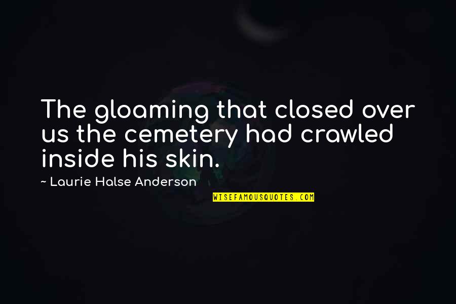 Halse Quotes By Laurie Halse Anderson: The gloaming that closed over us the cemetery Halse Quotes By Laurie Halse Anderson: The gloaming that closed over us the cemetery